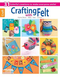 Crafting with Felt: 31 Colorful Creations to Make Everyone Smile!; Home Decor; Baby; Kids; School