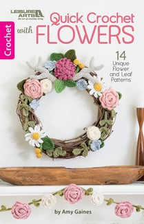 Quick Crochet with Flowers: 14 Unique Flower and Leaf Patterns