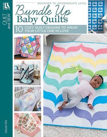 Bundle Up Baby Quilts: 10 Cozy Quilt Designs to Wrap Your Little One in Love