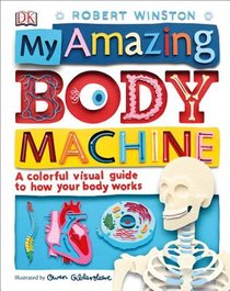 My Amazing Body Machine: A Colorful Visual Guide to How Your Body Works