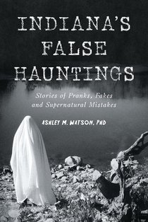 Indiana's False Hauntings: Stories of Pranks, Fakes and Supernatural Mistakes