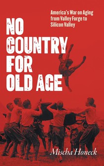 No Country for Old Age: America's War on Aging from Valley Forge to Silicon Valley