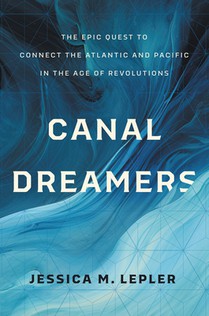 Canal Dreamers: The Epic Quest to Connect the Atlantic and Pacific in the Age of Revolutions
