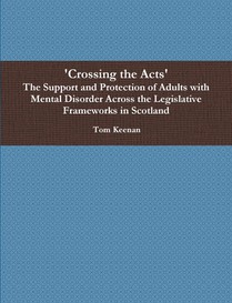 'Crossing the Acts' The Support and Protection of Adults with Mental Disorder Across the Legislative Frameworks in Scotland