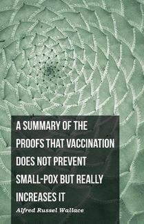A Summary of the Proofs that Vaccination Does Not Prevent Small-pox but Really Increases It