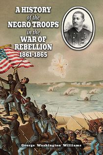 A HISTORY OF THE NEGRO TROOPS IN THE WAR OF REBELLION 1861-1865