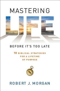 Mastering Life Before It's Too Late: 10 Biblical Strategies for a Lifetime of Purpose