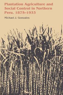 Plantation Agriculture and Social Control in Northern Peru, 1875–1933