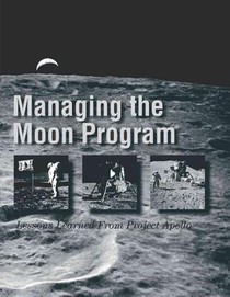 Managing the Moon Program: Lessons Learned From Project Apollo: Proceedings of an Oral History Workshop