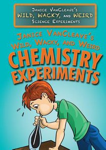 Janice Vancleave's Wild, Wacky, and Weird Chemistry Experiments