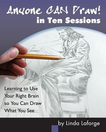 Anyone Can Draw in Ten Sessions: Learning to Use Your Right Brain so You Can Draw What You See