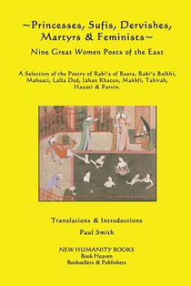 Princesses, Sufis, Dervishes, Martyrs & Feminists: Nine Great Women Poets of the East A Selection of the Poetry of Rabi?a of Basra, Rabi?a Balkhi, Mah