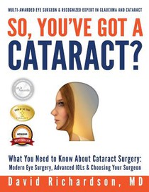 So You've Got A Cataract?: What You Need to Know About Cataract Surgery: A Patient's Guide to Modern Eye Surgery, Advanced Intraocular Lenses & Choosi