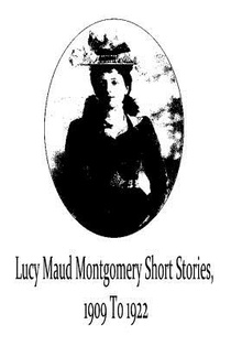 Lucy Maud Montgomery Short Stories, 1909 To 1922