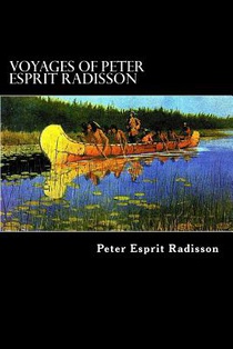 Voyages of Peter Esprit Radisson: An Account of his Travels and Experiences among the North American Indians from 1652 to 1684