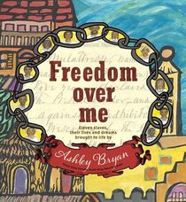 Freedom Over Me: Eleven Slaves, Their Lives and Dreams Brought to Life by Ashley Bryan