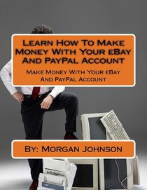Learn How To Make Money With Your eBay And PayPal Account: Make Money With Your eBay And PayPal Account