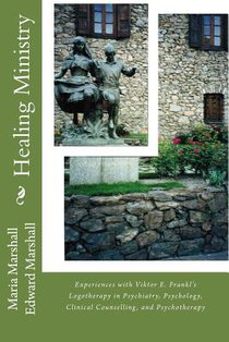 Healing Ministry: Experiences with Viktor E. Frankl's Logotherapy in Psychiatry, Psychology, Clinical Counselling, and Psychotherapy