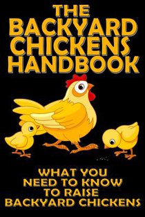 The Backyard Chickens Handbook: What You Need to Know to Raise Backyard Chickens
