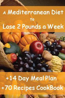 The Mediterranean Diet to Lose 2 Pounds a Week: Includes a 14 Day Meal Plan & 70 Recipes CookBook