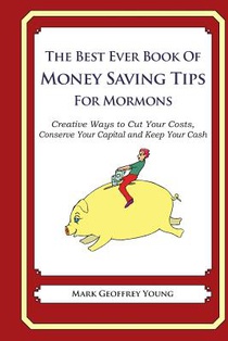 The Best Ever Book of Money Saving Tips for Mormons: Creative Ways to Cut Your Costs, Conserve Your Capital And Keep Your Cash