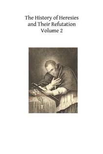 The History of Heresies and Their Refutation: or The Triumph of the Church