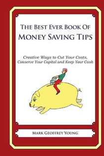 he Best Ever Book of Money Saving Tips: Creative Ways to Cut Your Costs, Conserve Your Capital And Keep Your Cash