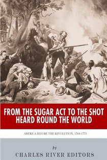 From the Sugar Act to the Shot Heard Round the World: America Before the Revolution, 1764-1775