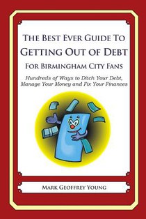 The Best Ever Guide to Getting Out of Debt For Birmingham City Fans: Hundreds of Ways to Ditch Your Debt, Manage Your Money and Fix Your Finances