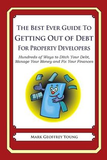 The Best Ever Guide to Getting Out of Debt For Property Developers: Hundreds of Ways to Ditch Your Debt, Manage Your Money and Fix Your Finances