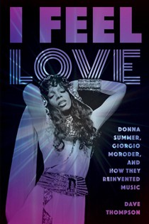 I Feel Love: Donna Summer, Giorgio Moroder, and How They Reinvented Music