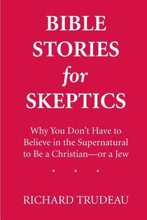 Bible Stories for Skeptics: Why You Don't Have to Believe in the Supernatural to Be a Christian--or a Jew