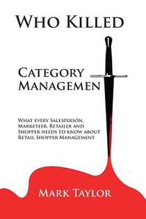 Who Killed Category Management: What every Salesperson, Marketeer, Retailer and Shopper needs to know about Retail Shopper Management