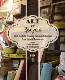 Art of Recycle: A DIY Guide to Creating Community Centers from Landfill Resources: Investing in the Social Capital of our small towns