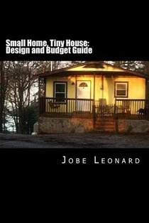 Small Home, Tiny House: Budget, Design, Estimate, and Secure Your Best Price