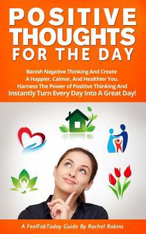 Positive Thoughts for the Day: Banish Negative Thinking and Create a Happier, Calmer, and Healthier You. Harness the Power of Positive Thinking and I