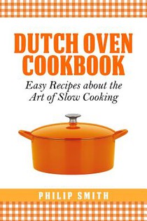 Dutch Oven Cookbook. Easy recipes about the Art of Slow Cooking