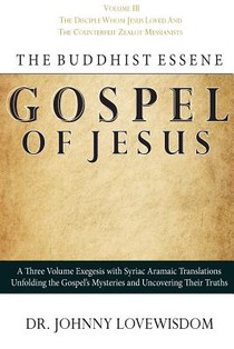 The Buddhist Essene Gospel of Jesus Volume III: The Disciple Whom Jesus Loved, And The Counterfeit Zealot Messianists