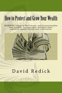 How to Protect and Grow Your Wealth: Internationalize your assets to increase value, minimize taxes, and avoid capital controls, and confiscation.