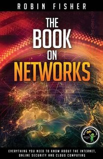 The Book on Networks: Everything you need to know about the Internet, Online Security and Cloud Computing.