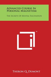 Advanced Course In Personal Magnetism: The Secrets Of Mental Fascination