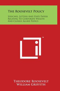 The Roosevelt Policy: Speeches, Letters And State Papers Relating To Corporate Wealth And Closely Allied Topics