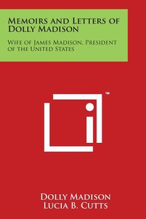 Memoirs and Letters of Dolly Madison: Wife of James Madison, President of the United States
