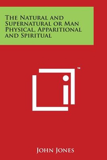 The Natural and Supernatural or Man Physical, Apparitional and Spiritual
