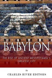 Babylon: The Rise and Fall of Ancient Mesopotamia's Greatest City