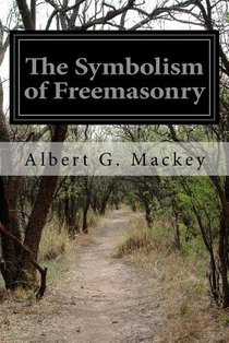 The Symbolism of Freemasonry: Illustrating and Explaining Its Science and Philosophy, Its Legends, Myths and Symbols