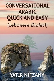 Conversational Arabic Quick and Easy: The Most Advanced Revolutionary Technique to Learn Lebanese Arabic Dialect! A Levantine Colloquial