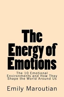 The Energy of Emotions: The 10 Emotional Environments and How They Shape The World Around Us