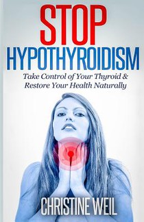 Stop Hypothyroidism: Take Control of Your Thyroid & Restore Your Health Naturally
