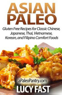 Asian Paleo: Gluten Free Recipes for Classic Chinese, Japanese, Thai, Vietnamese, Korean, and Filipino Comfort Foods